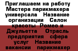 Приглашаем на работу Мастера парикмахера универсала › Название организации ­ Салон красоты “Ромео и Джульетта“ › Отрасль предприятия ­ сфера услуг › Название вакансии ­ парикмахер универсал › Место работы ­ Ул. Абсалямова, 13 › Минимальный оклад ­ 50 000 › Максимальный оклад ­ 50 000 › Возраст от ­ 21 - Татарстан респ., Казань г. Работа » Вакансии   . Татарстан респ.